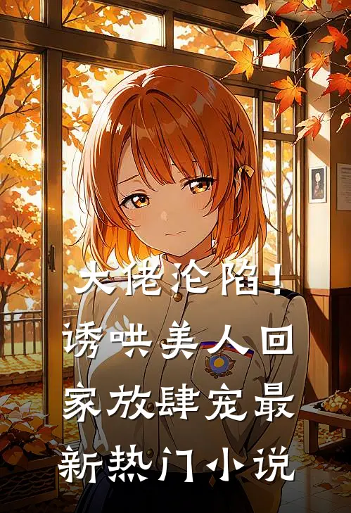 大佬沦陷！诱哄美人回家放肆宠最新热门小说