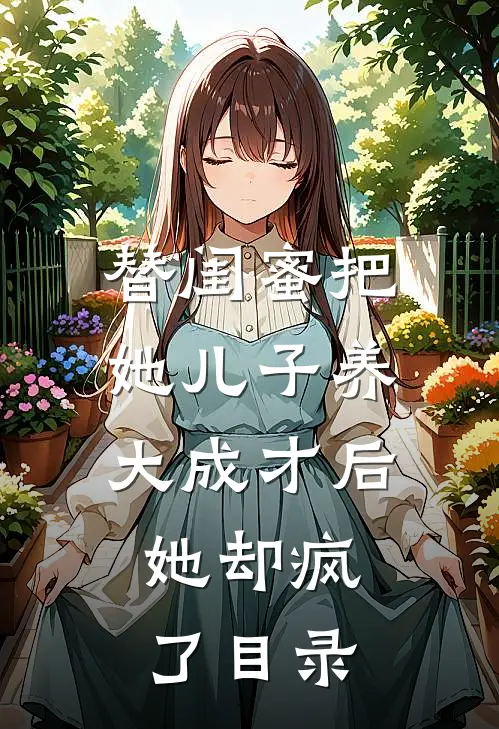 替闺蜜把她儿子养大成才后，她却疯了目录