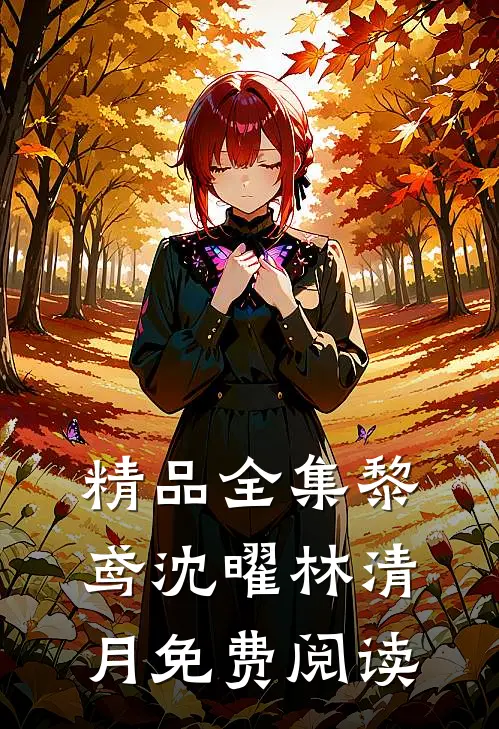精品全集黎鸢沈曜林清月免费阅读