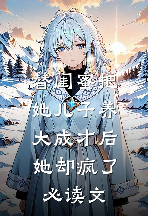 替闺蜜把她儿子养大成才后，她却疯了必读文