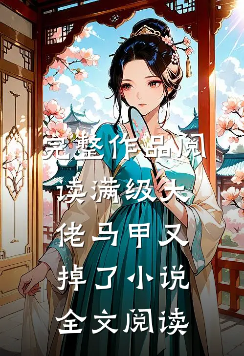 完整作品阅读满级大佬马甲又掉了小说全文阅读