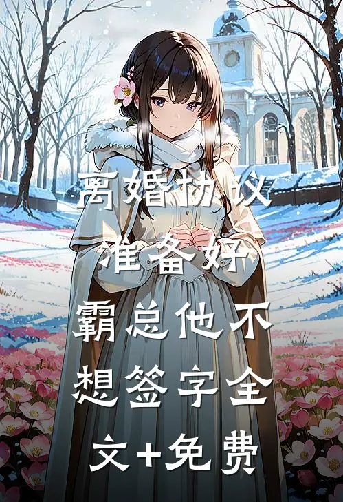 离婚协议准备好，霸总他不想签字全文+免费