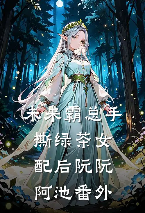 未来霸总手撕绿茶女配后阮阮阿池番外