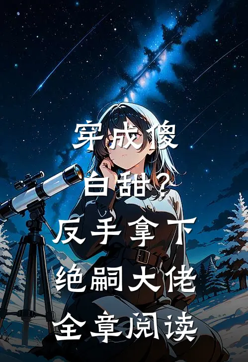 穿成傻白甜？反手拿下绝嗣大佬全章阅读