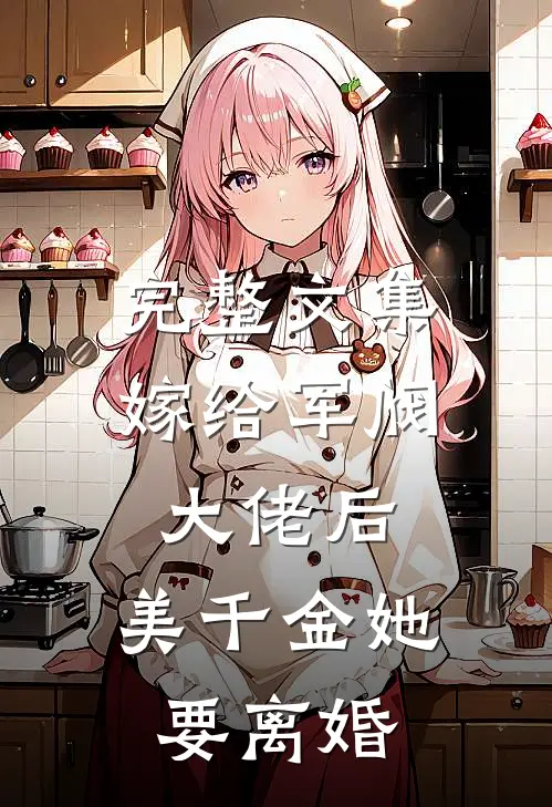 完整文集嫁给军阀大佬后，美千金她要离婚