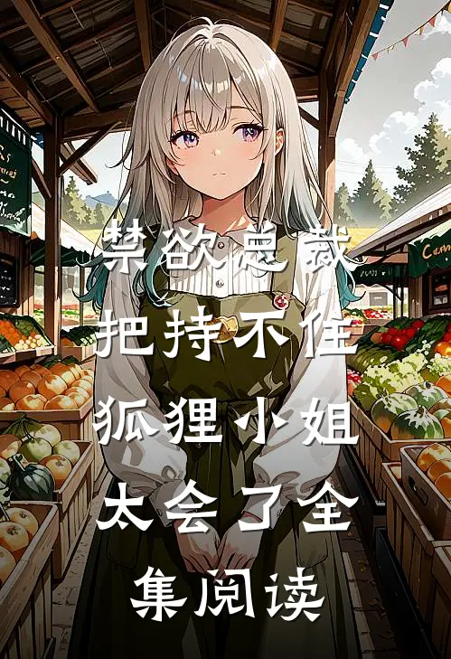 禁欲总裁把持不住，狐狸小姐太会了全集阅读
