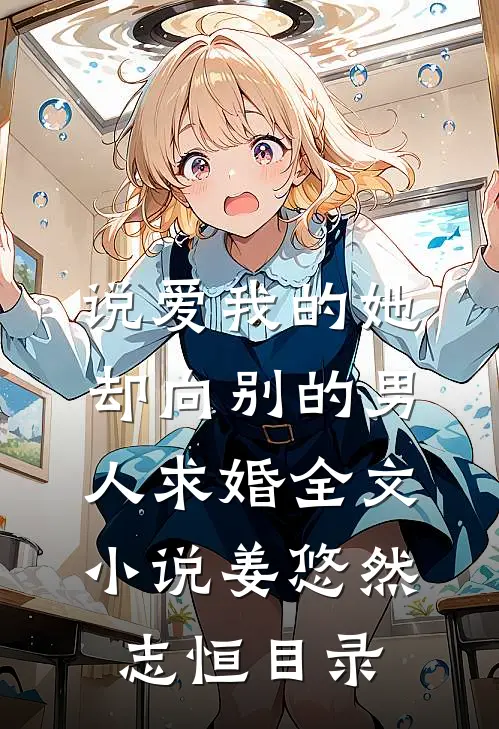 说爱我的她，却向别的男人求婚全文小说姜悠然志恒目录