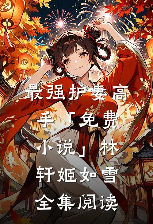最强护妻高手「免费小说」林轩姬如雪全集阅读