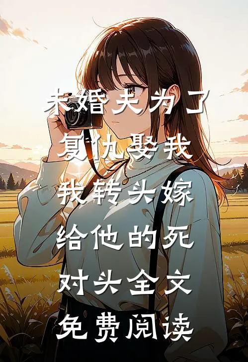 未婚夫为了复仇娶我，我转头嫁给他的死对头全文免费阅读