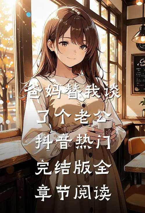 爸妈替我谈了个老公抖音热门完结版全章节阅读