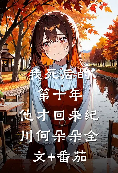 我死后的第十年，他才回来纪川何朵朵全文+番茄