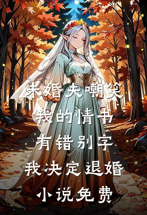 未婚夫嘲笑我的情书有错别字，我决定退婚小说免费