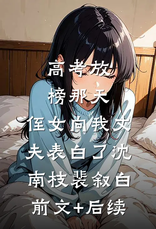 高考放榜那天，侄女向我丈夫表白了沈南枝裴叙白前文+后续