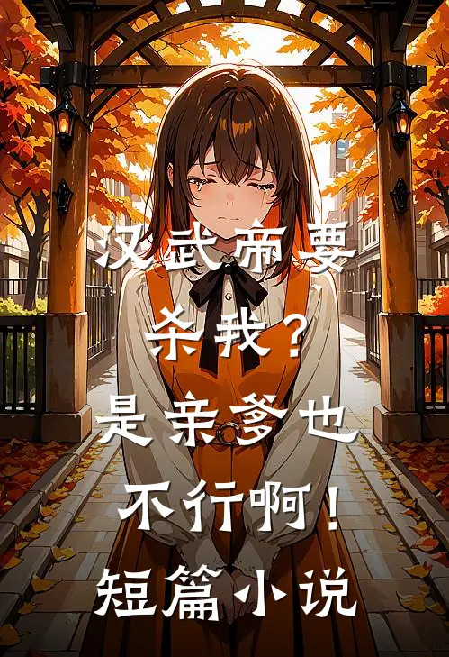 汉武帝要杀我？是亲爹也不行啊！短篇小说