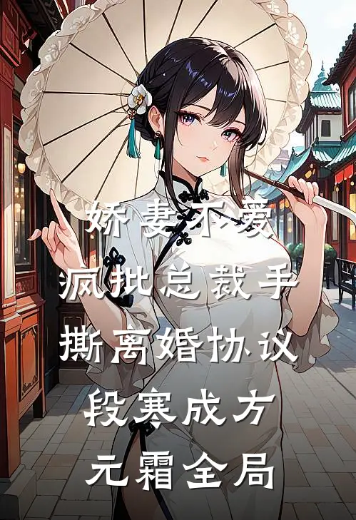 娇妻不爱，疯批总裁手撕离婚协议段寒成方元霜全局