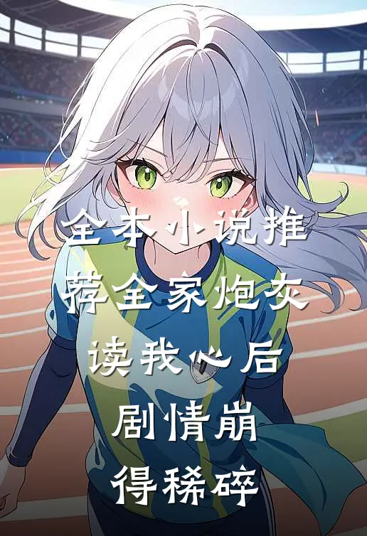 全本小说推荐全家炮灰读我心后，剧情崩得稀碎