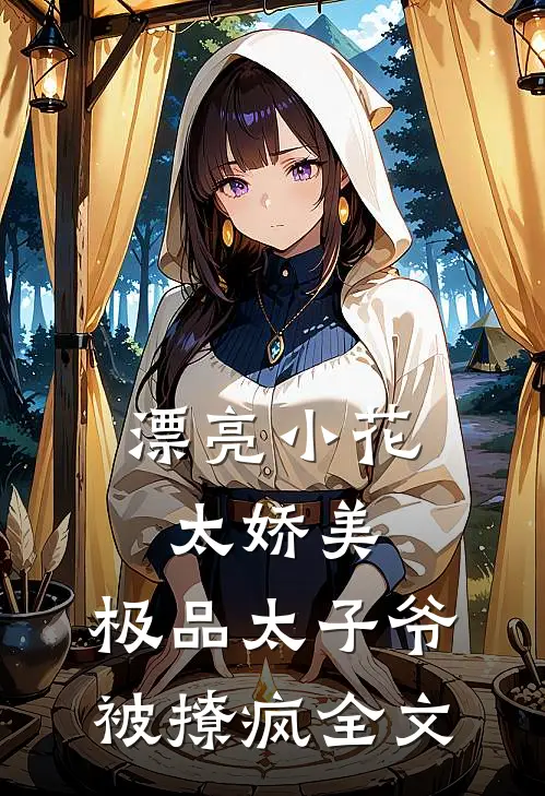 漂亮小花太娇美，极品太子爷被撩疯全文