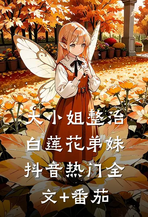 大小姐整治白莲花弟妹抖音热门全文+番茄