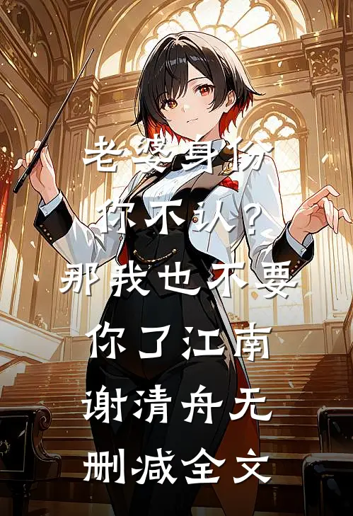 老婆身份你不认？那我也不要你了江南谢清舟无删减全文