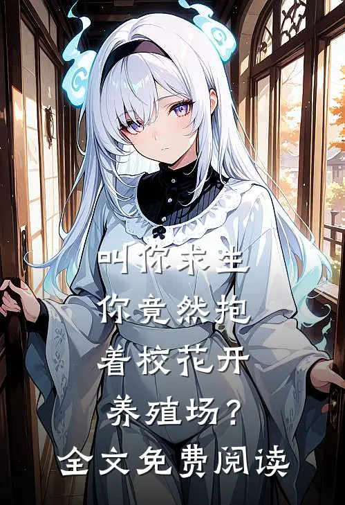 叫你求生，你竟然抱着校花开养殖场？全文免费阅读