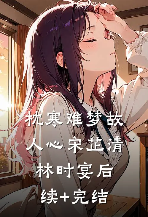 枕寒难梦故人心宋芷清林时宴后续+完结