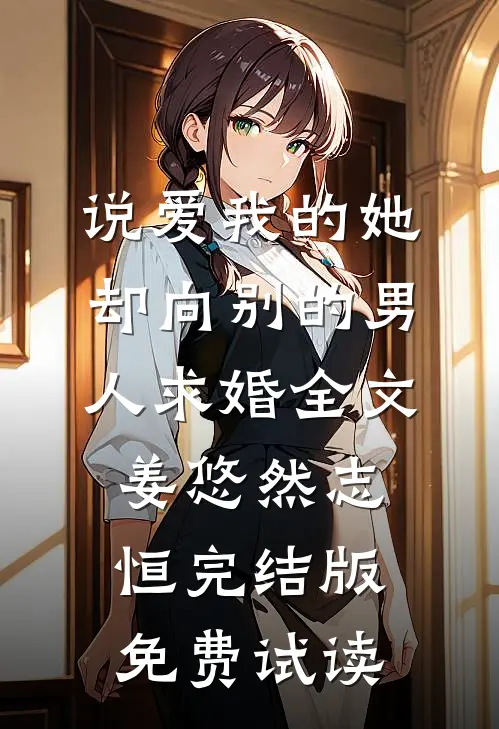 说爱我的她，却向别的男人求婚全文姜悠然志恒完结版免费试读