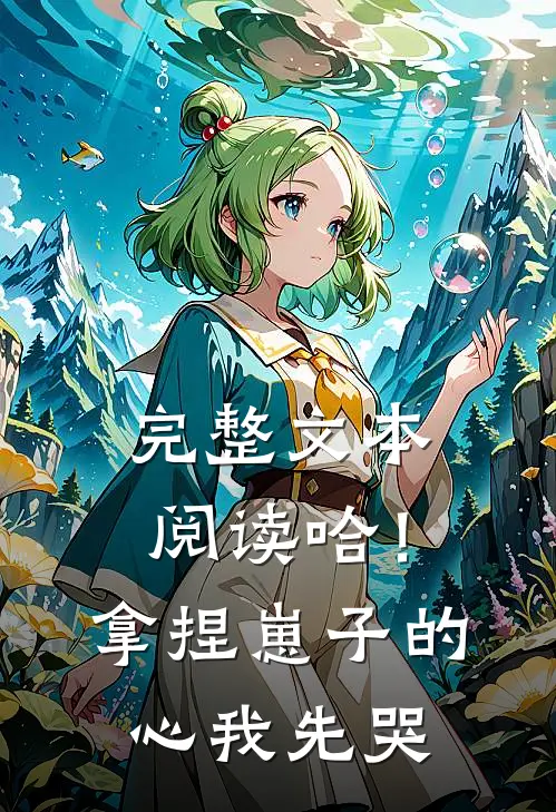 完整文本阅读哈！拿捏崽子的心，我先哭