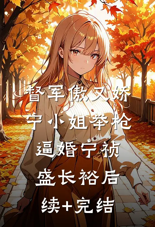 督军傲又娇，宁小姐举枪逼婚宁祯盛长裕后续+完结