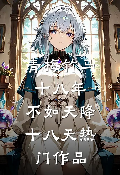 青梅竹马十八年，不如天降十八天热门作品