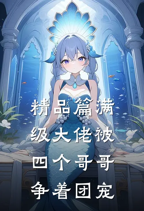 精品篇满级大佬被四个哥哥争着团宠