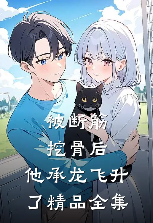 被断筋挖骨后，他承龙飞升了精品全集