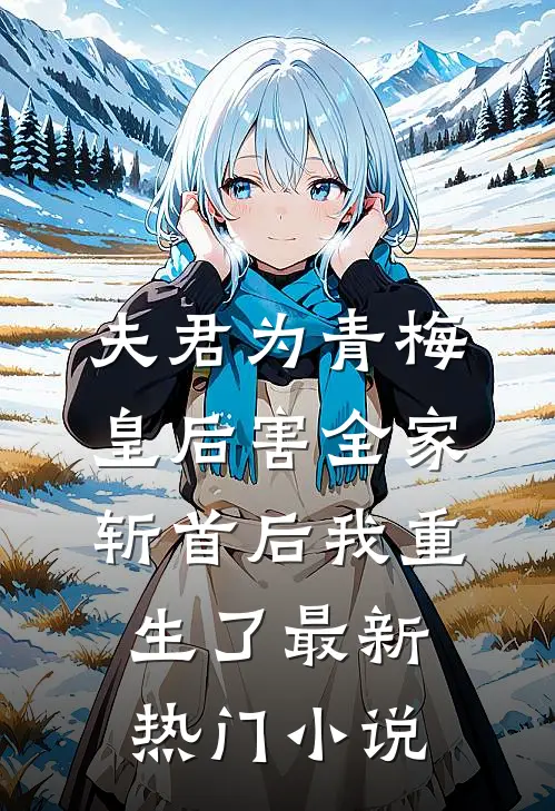 夫君为青梅皇后害全家斩首后我重生了最新热门小说