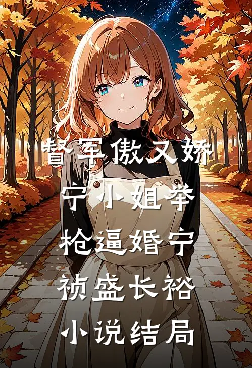 督军傲又娇，宁小姐举枪逼婚宁祯盛长裕小说结局