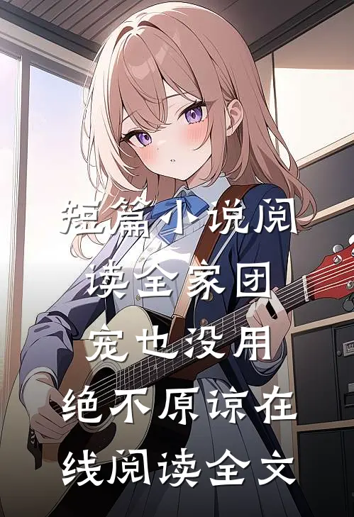 短篇小说阅读全家团宠也没用,绝不原谅在线阅读全文