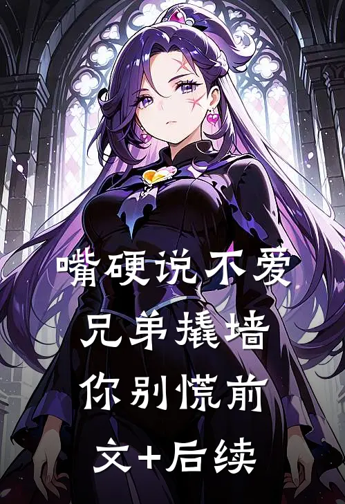 嘴硬说不爱，兄弟撬墙你别慌前文+后续