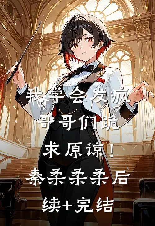 我学会发疯，哥哥们跪求原谅！秦柔柔柔后续+完结