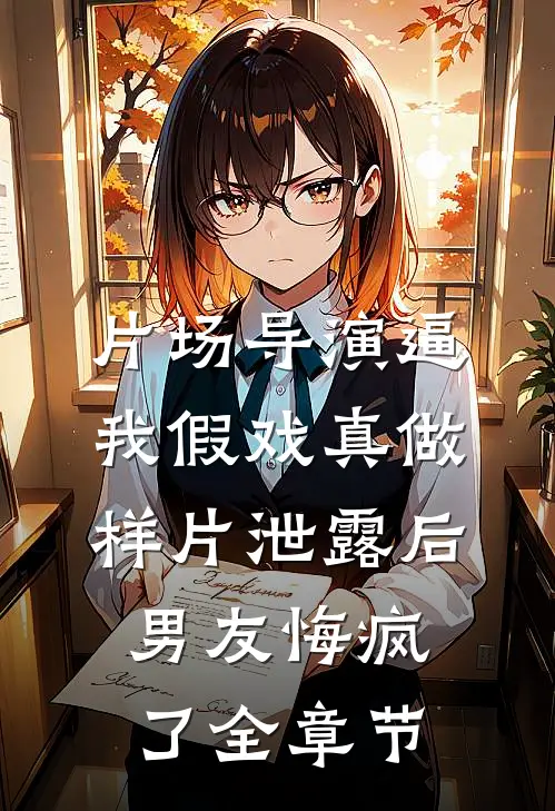 片场导演逼我假戏真做，样片泄露后男友悔疯了全章节