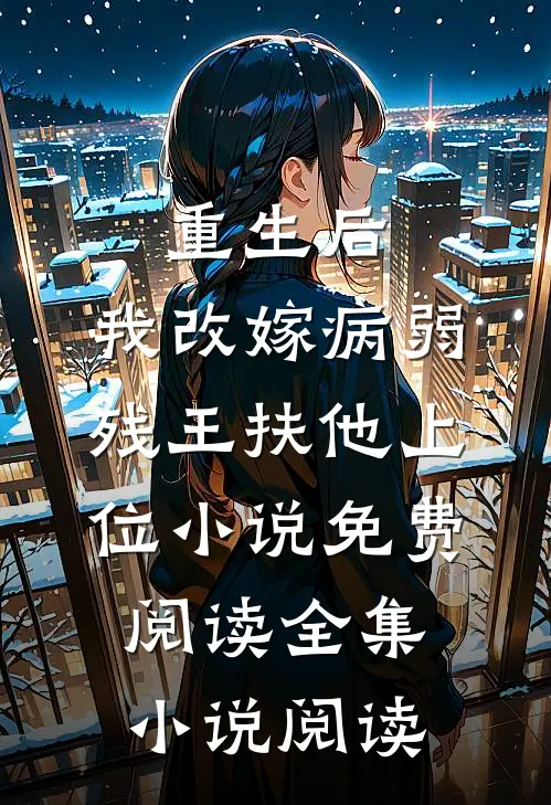 重生后,我改嫁病弱残王扶他上位小说免费阅读全集小说阅读