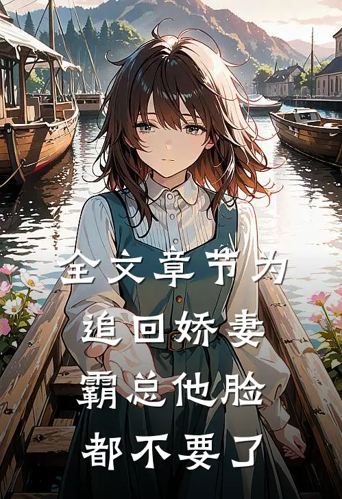 全文章节为追回娇妻，霸总他脸都不要了