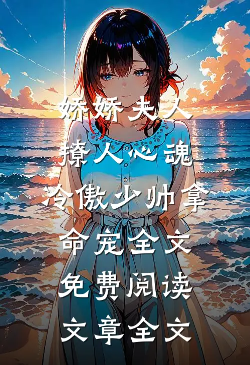 娇娇夫人撩人心魂,冷傲少帅拿命宠全文免费阅读文章全文
