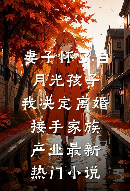 妻子怀了白月光孩子，我决定离婚接手家族产业最新热门小说