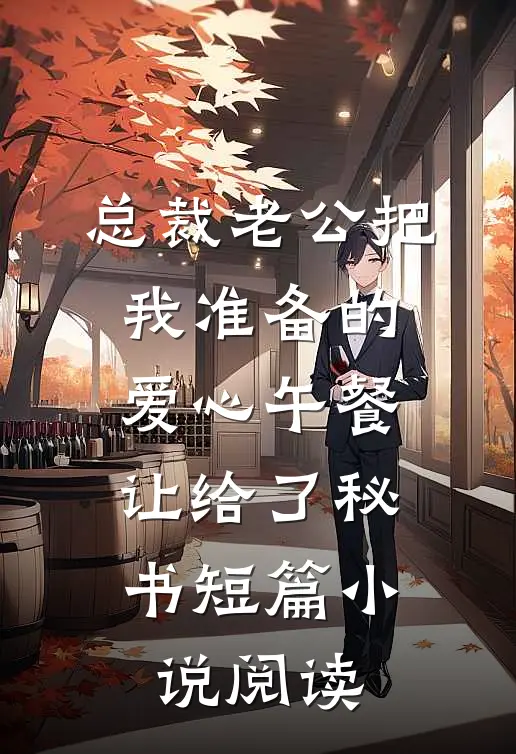 总裁老公把我准备的爱心午餐，让给了秘书短篇小说阅读