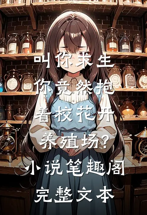 叫你求生,你竟然抱着校花开养殖场?小说笔趣阁完整文本