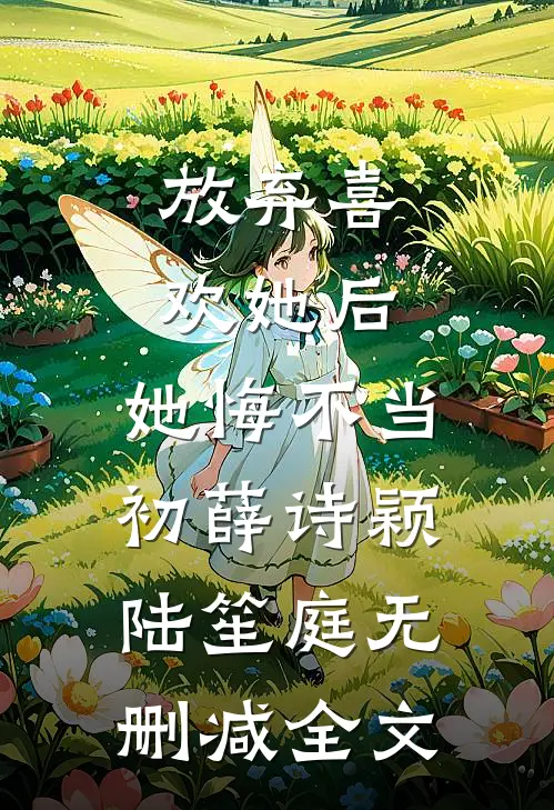 放弃喜欢她后，她悔不当初薛诗颖陆笙庭无删减全文