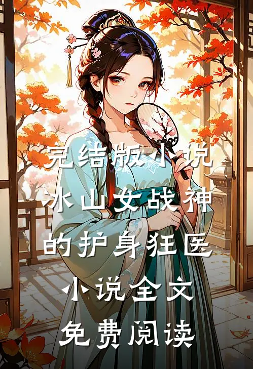 完结版小说冰山女战神的护身狂医小说全文免费阅读