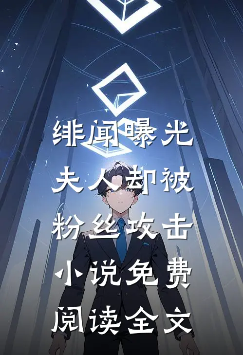 绯闻曝光，夫人却被粉丝攻击小说免费阅读全文