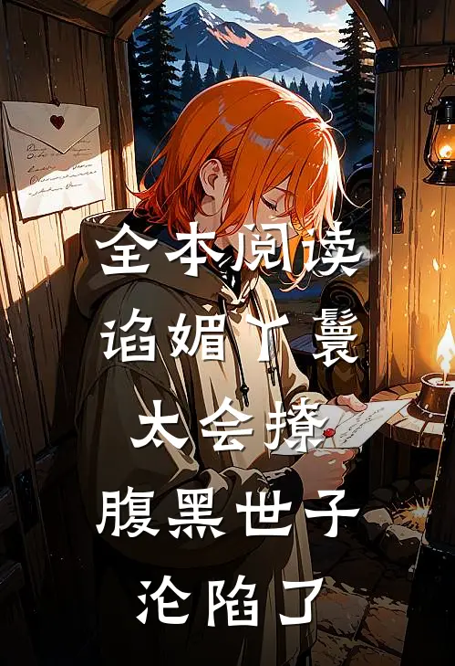 全本阅读谄媚丫鬟太会撩，腹黑世子沦陷了