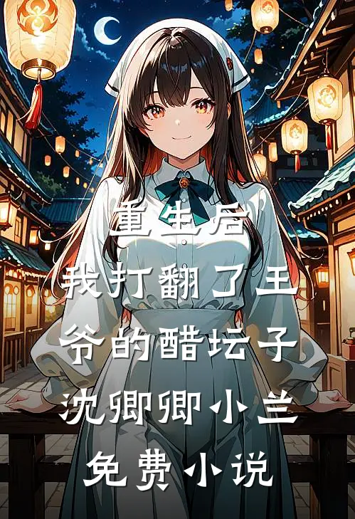 重生后，我打翻了王爷的醋坛子(沈卿卿小兰)免费小说