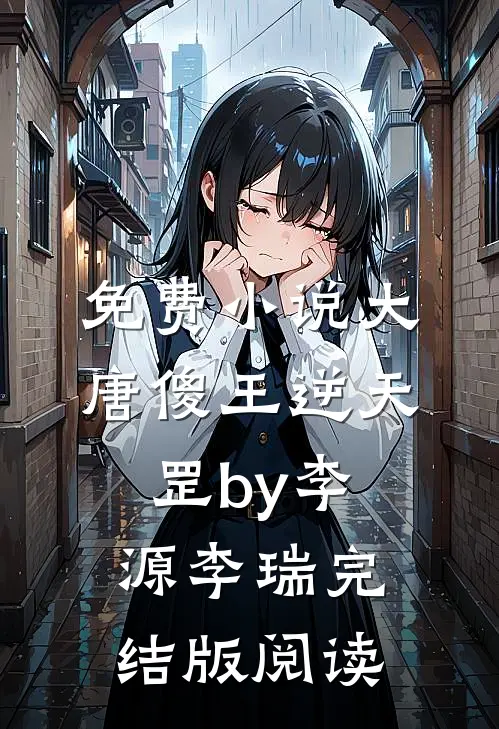 免费小说大唐傻王逆天罡by李源李瑞完结版阅读