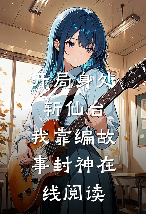开局身处斩仙台，我靠编故事封神在线阅读